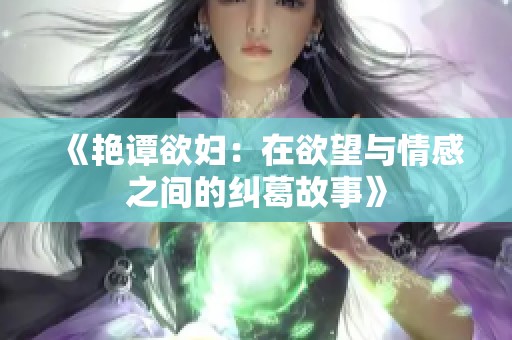 《艳谭欲妇：在欲望与情感之间的纠葛故事》