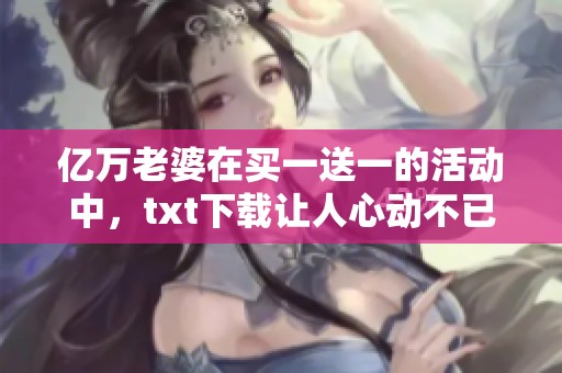 亿万老婆在买一送一的活动中，txt下载让人心动不已