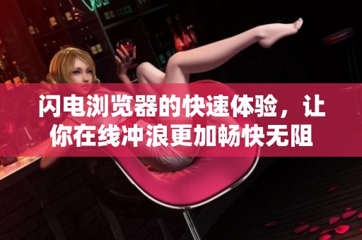 闪电浏览器的快速体验，让你在线冲浪更加畅快无阻