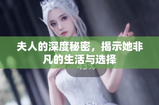 夫人的深度秘密，揭示她非凡的生活与选择