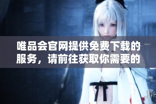 唯品会官网提供免费下载的服务，请前往获取你需要的资源