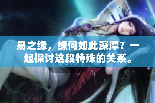 易之缘，缘何如此深厚？一起探讨这段特殊的关系。