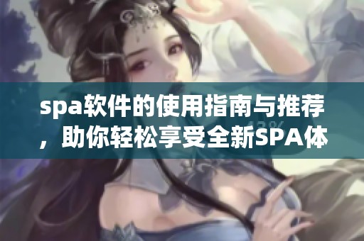 spa软件的使用指南与推荐，助你轻松享受全新SPA体验