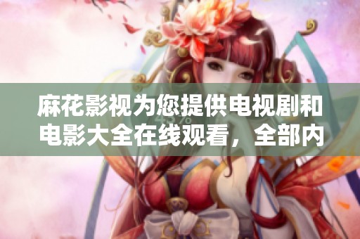 麻花影视为您提供电视剧和电影大全在线观看，全部内容均免费畅享