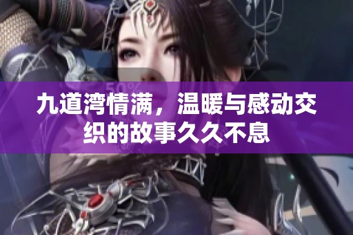 九道湾情满，温暖与感动交织的故事**不息