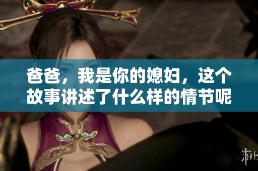 爸爸，我是你的媳妇，这个故事讲述了什么样的情节呢