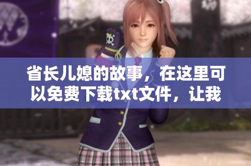 省长儿媳的故事，在这里可以免费下载txt文件，让我们一同揭开她的生活内幕