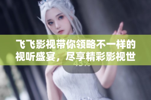 飞飞影视带你领略不一样的视听盛宴，尽享精彩影视世界的无限魅力