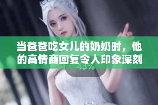 当爸爸吃女儿的奶奶时，他的高情商回复令人印象深刻