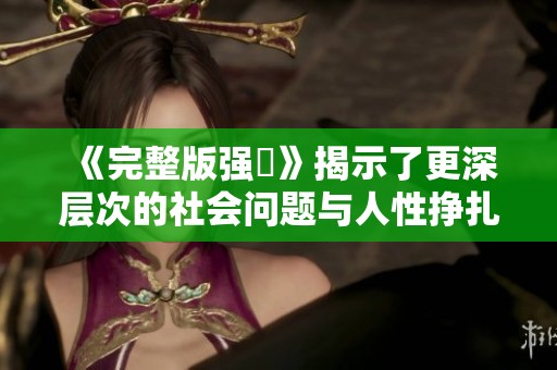 《完整版强姦》揭示了更深层次的社会问题与人性挣扎