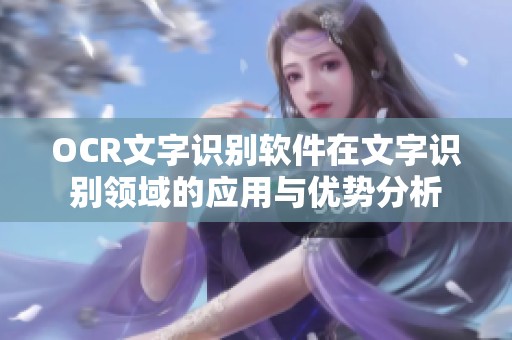 OCR文字识别软件在文字识别领域的应用与优势分析