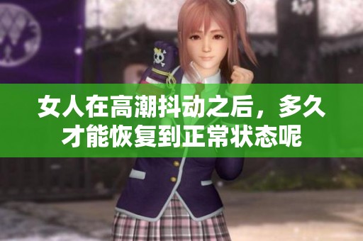 女人在高潮抖动之后，多久才能恢复到正常状态呢