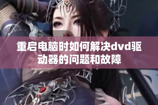 重启电脑时如何解决dvd驱动器的问题和故障
