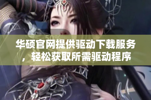 华硕官网提供驱动下载服务，轻松获取所需驱动程序