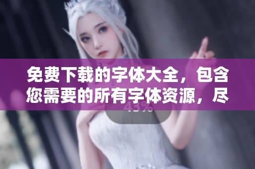 免费下载的字体大全，包含您需要的所有字体资源，尽在此处！