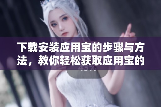 下载安装应用宝的步骤与方法，教你轻松获取应用宝的最新版本