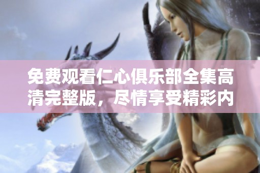 免费观看仁心俱乐部全集高清完整版，尽情享受精彩内容的时刻