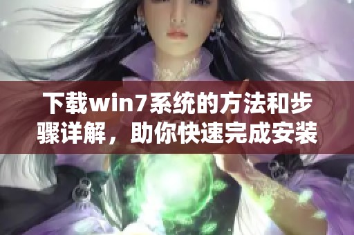 下载win7系统的方法和步骤详解，助你快速完成安装