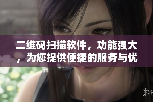 二维码扫描软件，功能强大，为您提供便捷的服务与优质体验