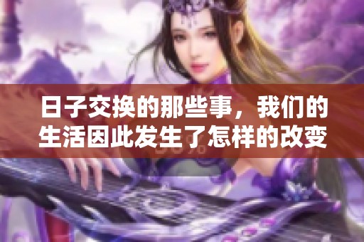 日子交换的那些事，我们的生活因此发生了怎样的改变