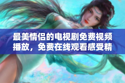 最美情侣的电视剧免费视频播放，免费在线观看感受精彩爱情故事