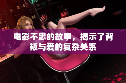 电影不忠的故事，揭示了背叛与爱的复杂关系