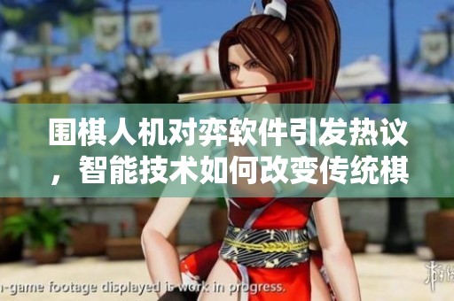 围棋人机对弈软件引发热议，智能技术如何改变传统棋局游戏。