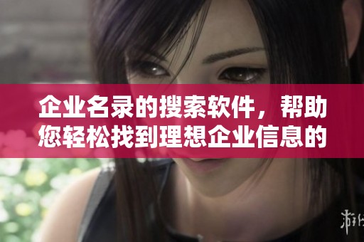 企业名录的搜索软件，帮助您轻松找到理想企业信息的方法