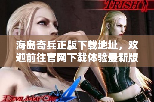 海岛奇兵正版下载地址，欢迎前往官网下载体验最新版本游戏！
