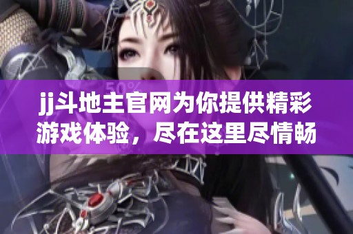 jj***官网为你提供精彩游戏体验，尽在这里尽情畅玩jj***！