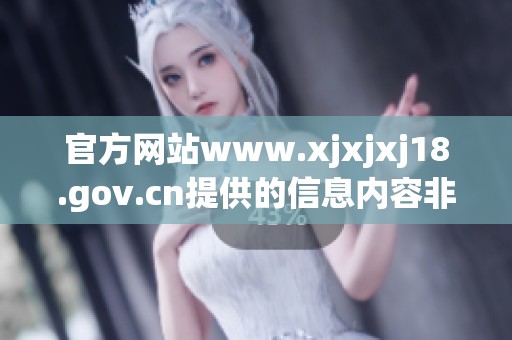 官方网站www.xjxjxj18.gov.cn提供的信息内容非常丰富和实用