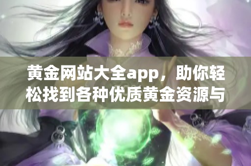 黄金网站大全app，助你轻松找到各种优质黄金资源与信息