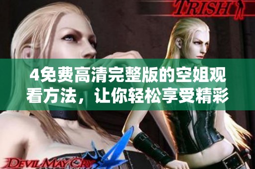 4免费高清完整版的空姐观看方法，让你轻松享受精彩内容在家中自在体验。