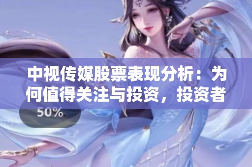 中视传媒股票表现分析：为何值得关注与投资，投资者需谨慎对待