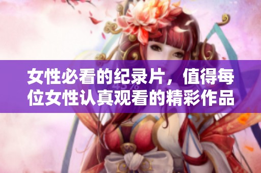 女性必看的纪录片，值得每位女性认真观看的精彩作品