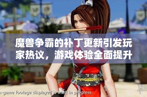 魔兽争霸的补丁更新引发玩家热议，游戏体验全面提升的效果值得期待