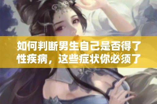 如何判断男生自己是否得了性疾病，这些症状你必须了解