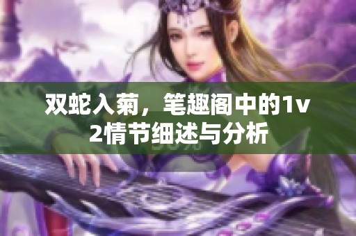 双蛇入菊，笔趣阁中的1v2情节细述与分析