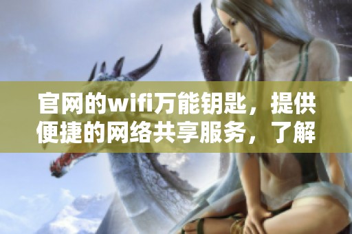 官网的wifi万能钥匙，提供便捷的网络共享服务，了解更多尽在这里。
