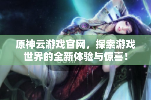 原神云游戏官网，探索游戏世界的全新体验与惊喜！
