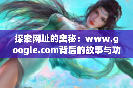 探索网址的奥秘：www.google.com背后的故事与功能解析