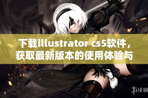 下载illustrator cs5软件，获取最新版本的使用体验与技巧分享