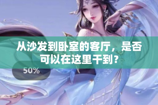 从沙发到卧室的客厅，是否可以在这里干到？