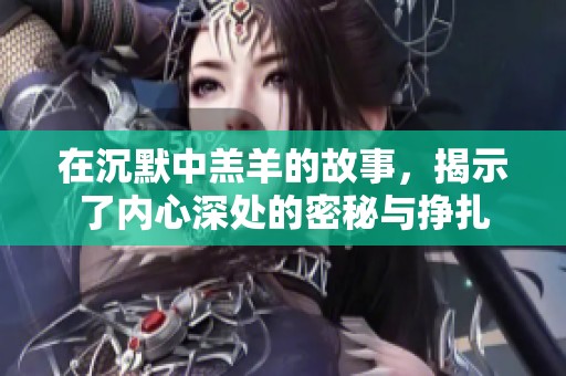 在沉默中羔羊的故事，揭示了内心深处的密秘与挣扎
