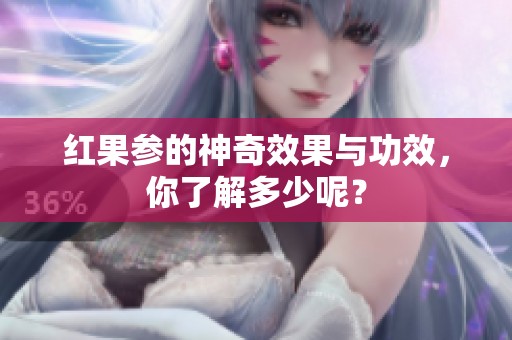 红果参的神奇效果与功效，你了解多少呢？