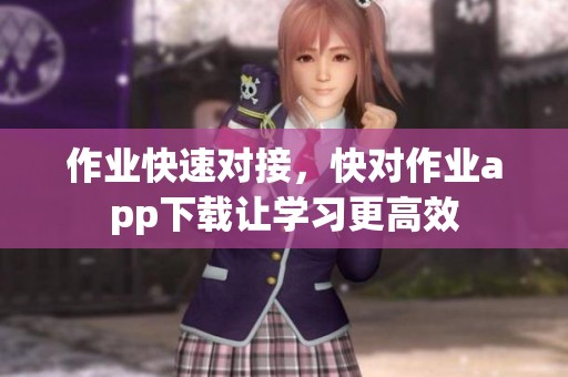 作业快速对接，快对作业app下载让学习更高效