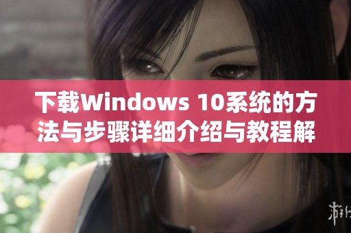 下载Windows 10系统的方法与步骤详细介绍与教程解析