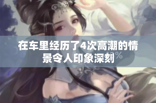 在车里经历了4次高潮的情景令人印象深刻
