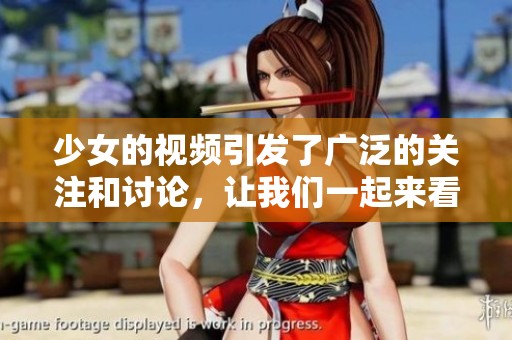少女的视频引发了广泛的关注和讨论，让我们一起来看看其中的精彩内容。