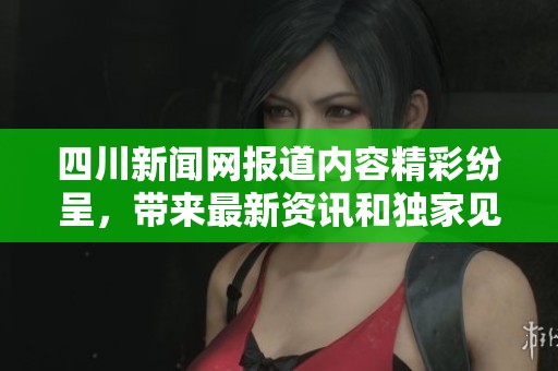 四川新闻网报道内容精彩纷呈，带来最新资讯和独家见解的全新体验